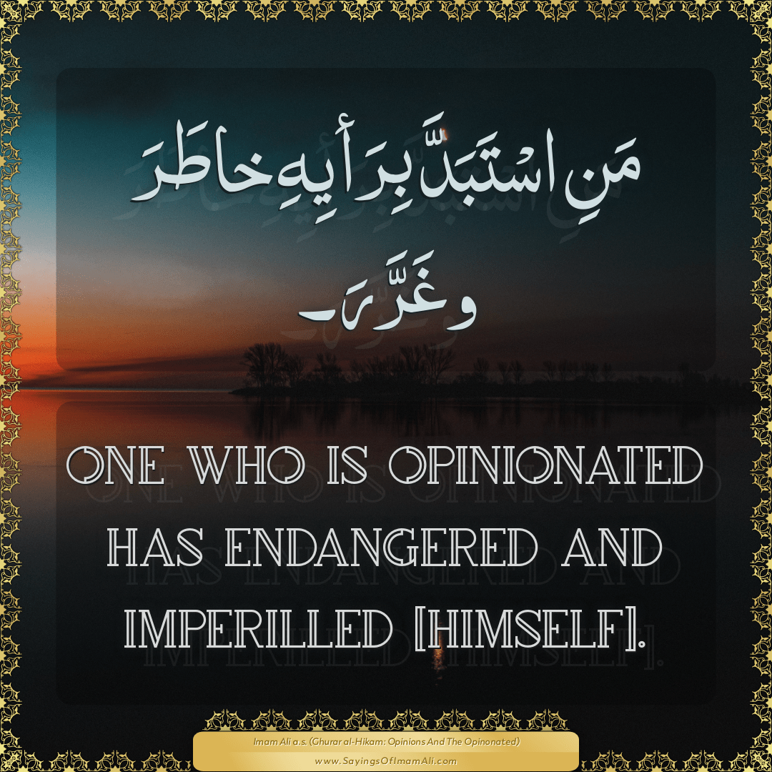 One who is opinionated has endangered and imperilled [himself].